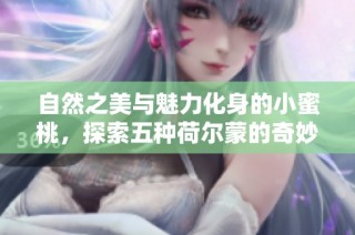 自然之美与魅力化身的小蜜桃，探索五种荷尔蒙的奇妙之旅