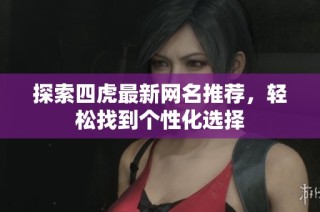 探索四虎最新网名推荐，轻松找到个性化选择