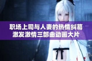 职场上司与人妻的热情纠葛激发激情三部曲动画大片