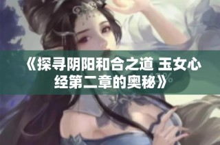 《探寻阴阳和合之道 玉女心经第二章的奥秘》