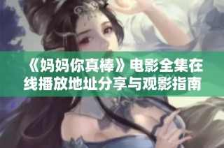 《妈妈你真棒》电影全集在线播放地址分享与观影指南