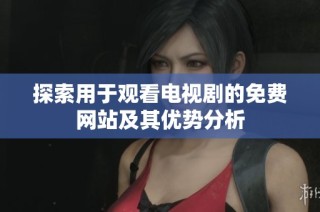 探索用于观看电视剧的免费网站及其优势分析
