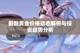 最新黄金价格动态解析与投资趋势分析