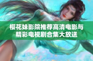 樱花妹影院推荐高清电影与精彩电视剧合集大放送