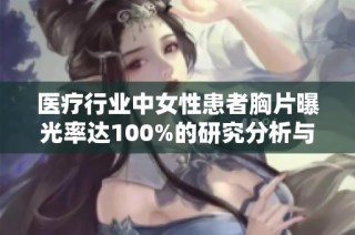 医疗行业中女性患者胸片曝光率达100%的研究分析与启示