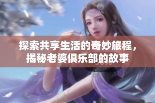 探索共享生活的奇妙旅程，揭秘老婆俱乐部的故事