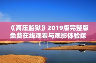 《高压监狱》2019版完整版免费在线观看与观影体验探讨