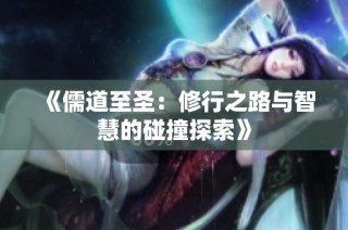 《儒道至圣：修行之路与智慧的碰撞探索》