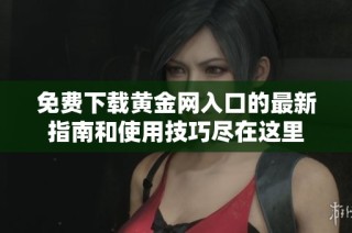 免费下载黄金网入口的最新指南和使用技巧尽在这里