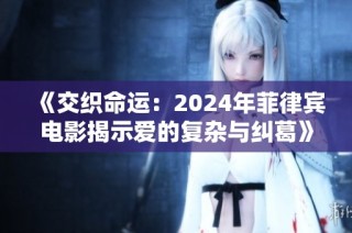 《交织命运：2024年菲律宾电影揭示爱的复杂与纠葛》