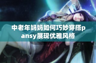 中老年妈妈如何巧妙穿搭pansy展现优雅风格