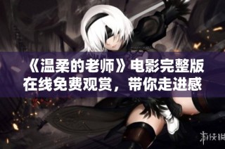 《温柔的老师》电影完整版在线免费观赏，带你走进感人故事世界