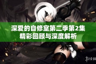 深爱的自修室第二季第2集精彩回顾与深度解析