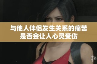 与他人伴侣发生关系的痛苦是否会让人心灵受伤