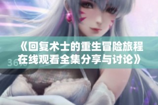 《回复术士的重生冒险旅程在线观看全集分享与讨论》
