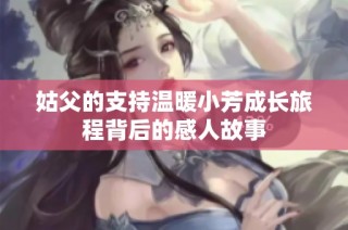 姑父的支持温暖小芳成长旅程背后的感人故事