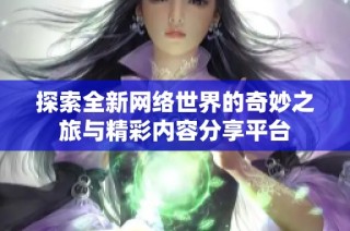 探索全新网络世界的奇妙之旅与精彩内容分享平台