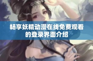 畅享妖精动漫在线免费观看的登录界面介绍
