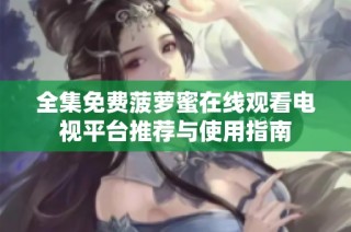 全集免费菠萝蜜在线观看电视平台推荐与使用指南