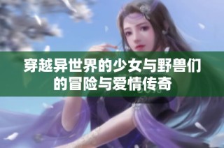 穿越异世界的少女与野兽们的冒险与爱情传奇