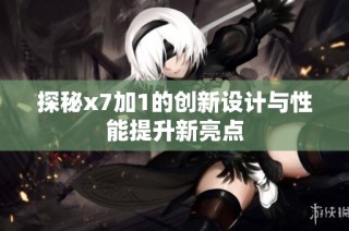 探秘x7加1的创新设计与性能提升新亮点
