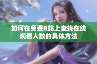 如何在免费B站上查找在线观看人数的具体方法
