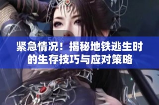紧急情况！揭秘地铁逃生时的生存技巧与应对策略