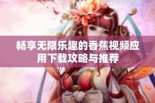 畅享无限乐趣的香蕉视频应用下载攻略与推荐