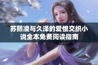 苏熙凌与久泽的爱恨交织小说全本免费阅读指南