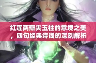 红莲两瓣夹玉柱的意境之美，四句经典诗词的深刻解析与赏析