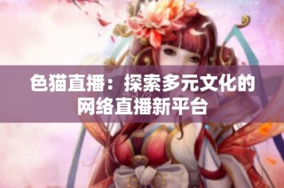 色猫直播：探索多元文化的网络直播新平台