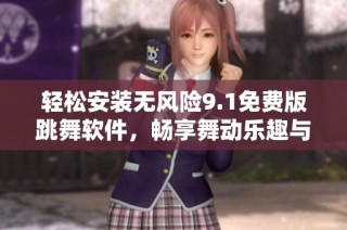 轻松安装无风险9.1免费版跳舞软件，畅享舞动乐趣与激情