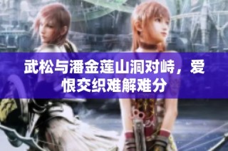 武松与潘金莲山洞对峙，爱恨交织难解难分