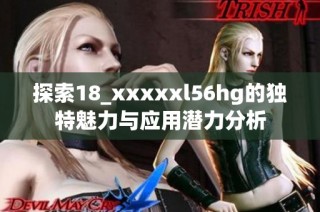 探索18_xxxxxl56hg的独特魅力与应用潜力分析