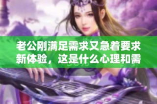 老公刚满足需求又急着要求新体验，这是什么心理和需求呢