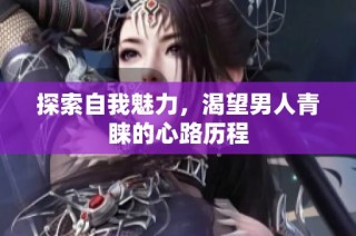 探索自我魅力，渴望男人青睐的心路历程
