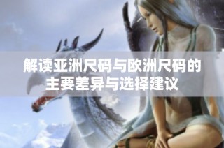 解读亚洲尺码与欧洲尺码的主要差异与选择建议