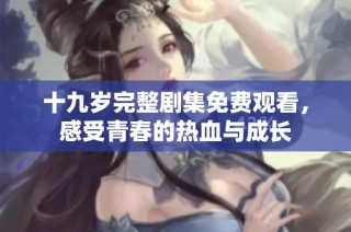 十九岁完整剧集免费观看，感受青春的热血与成长