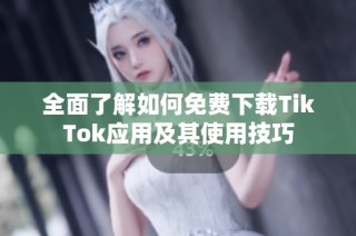 全面了解如何免费下载TikTok应用及其使用技巧