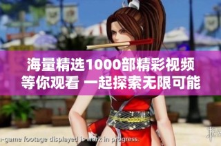 海量精选1000部精彩视频等你观看 一起探索无限可能性