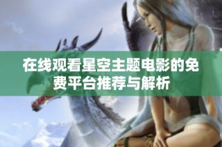 在线观看星空主题电影的免费平台推荐与解析