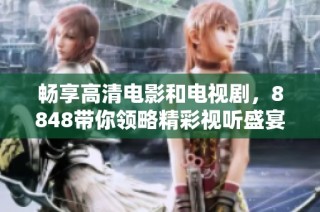畅享高清电影和电视剧，8848带你领略精彩视听盛宴
