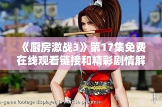 《厨房激战3》第17集免费在线观看链接和精彩剧情解析所在