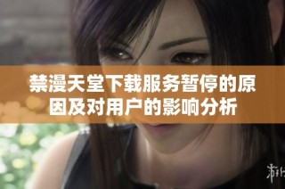 禁漫天堂下载服务暂停的原因及对用户的影响分析