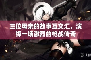 三位母亲的故事互交汇，演绎一场激烈的枪战传奇