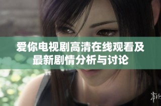 爱你电视剧高清在线观看及最新剧情分析与讨论
