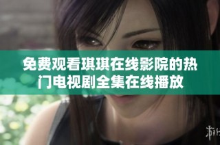 免费观看琪琪在线影院的热门电视剧全集在线播放
