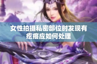 女性拍摄私密部位时发现有疙瘩应如何处理