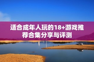 适合成年人玩的18+游戏推荐合集分享与评测