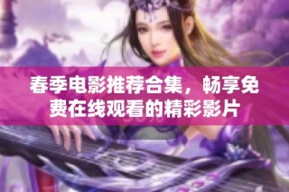 春季电影推荐合集，畅享免费在线观看的精彩影片